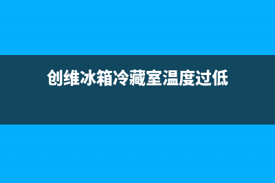 创维冰箱冷藏室显示F5的原因及处理方法(创维冰箱冷藏室温度过低)