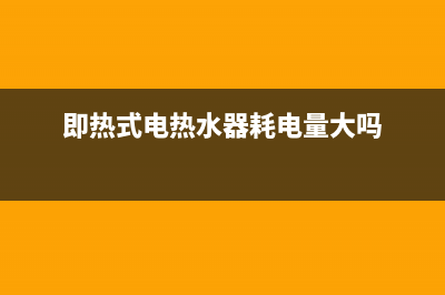 即热式电热水器应该如何选购(即热式电热水器耗电量大吗)