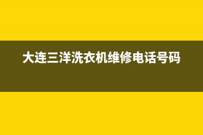 大连三洋洗衣机维修电话号码查询(大连三洋洗衣机维修店)(大连三洋洗衣机维修电话号码)