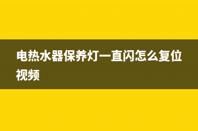 电热水器保养(电热水器保养灯一直闪怎么复位视频)