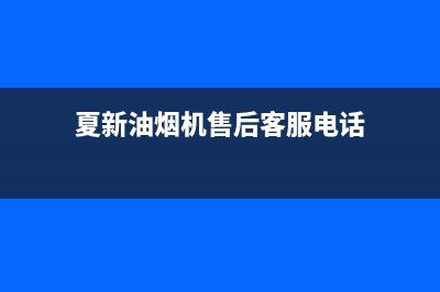 夏新油烟机售后维修(夏新油烟机售后客服电话)