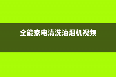 全能家电清洗油烟机(全能清洁剂能清洗油烟机么)(全能家电清洗油烟机视频)