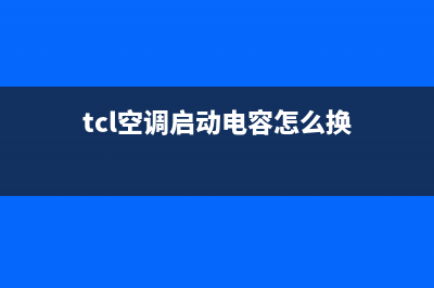 TCL空调启动电容维修(TCL空调外机电容维修)(tcl空调启动电容怎么换)