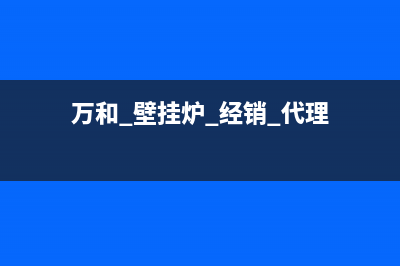 绍兴万和壁挂炉售后服务电话(绍兴万和壁挂炉售后维修电话)(万和 壁挂炉 经销 代理)