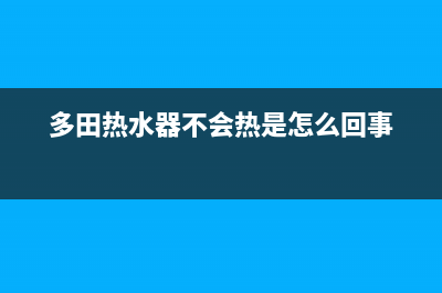 多田热水器不出热水故障8个解决方法？热水器洗第2人就无热水原因？(多田热水器不会热是怎么回事)