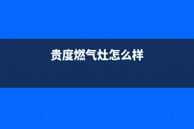 泸州贵度燃气灶售后维修[全国24小时]客服服务中心(贵度燃气灶怎么样)