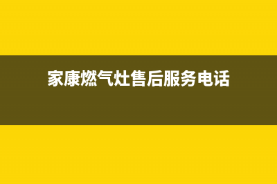 家康燃气灶售后服务(家康燃气灶售后服务电话)