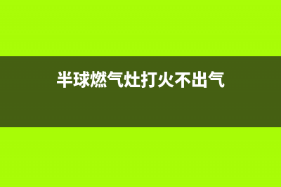 半球燃气灶打不着火怎么办(半球燃气灶打火不出气)