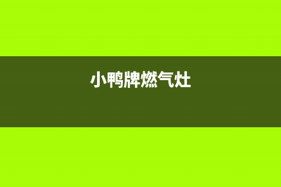 小鸭燃气燃气灶售后维修(全国联保服务)各网点(小鸭牌燃气灶)