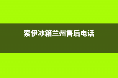 索伊冰箱兰州售后电话(索伊冰箱冷冻故障码h)(索伊冰箱兰州售后电话)