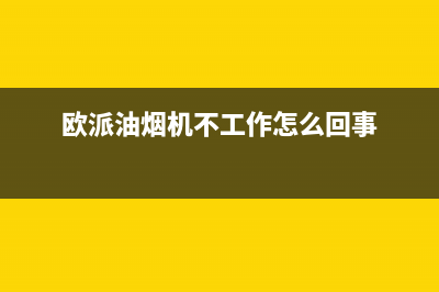 欧派油烟机不好清洗(欧派油烟机不可拆卸的怎么清洗)(欧派油烟机不工作怎么回事)