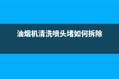 油烟机清洗喷头的作用(油烟机清洗喷头哪种好)(油烟机清洗喷头堵如何拆除)