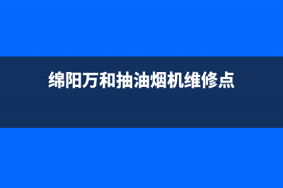 绵阳万和抽油烟机售后电话(绵阳万和油烟机售后)(绵阳万和抽油烟机维修点)