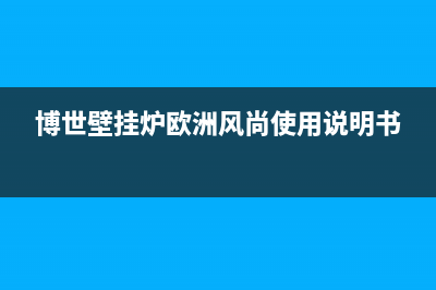 博世壁挂炉欧洲之星c6故障码(博世壁挂炉欧洲之星c6维修)(博世壁挂炉欧洲风尚使用说明书)