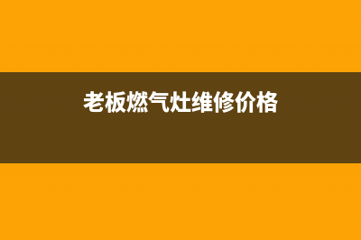 老板燃气灶维修公司电话(老板燃气灶维修公司)(老板燃气灶维修价格)