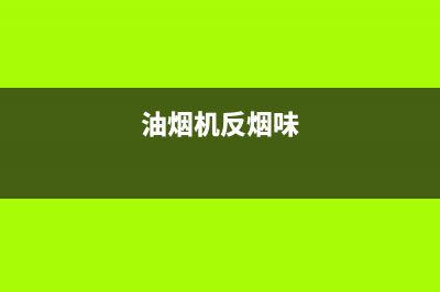 油烟机反味怎么清洗油烟机(油烟机反吸的清洗方法)(油烟机反烟味)