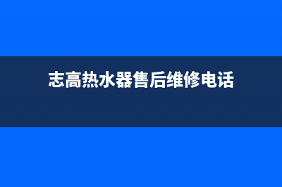 志高热水器售后服务(全国联保服务)各网点(志高热水器售后维修电话)