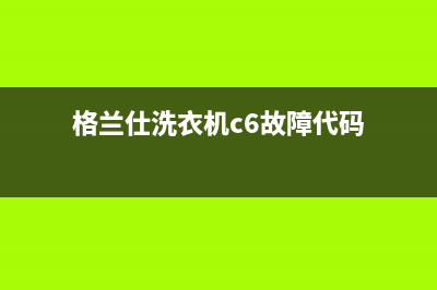 格兰仕洗衣机C6故障码(格兰仕洗衣机c6故障维修)(格兰仕洗衣机c6故障代码)