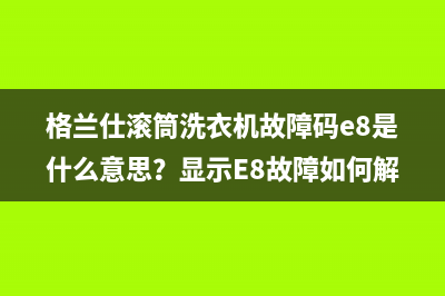 格兰仕滚筒洗衣机故障码e8是什么意思？显示E8故障如何解除？