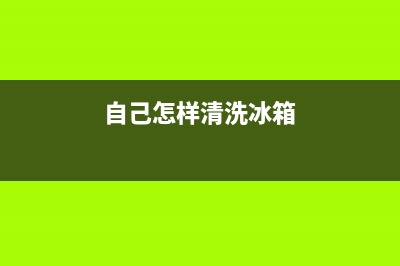 自己怎么清洗冰箱的污垢(自己怎么清洗冰箱和冷藏室)(自己怎样清洗冰箱)