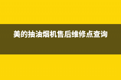 美的抽油烟机售后上门维修电话(美的抽油烟机售后上门维修费用)(美的抽油烟机售后维修点查询)