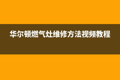 华尔顿燃气灶维修(华尔顿燃气灶维修方法视频教程)