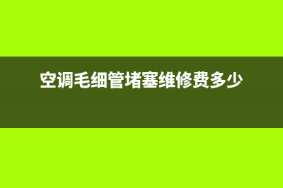 维修空调毛细血管堵塞(维修空调需要高压电工证)(空调毛细管堵塞维修费多少)