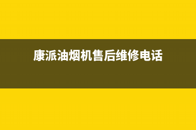 康派油烟机售后—全国统一售后服务中心(康派油烟机售后维修电话)