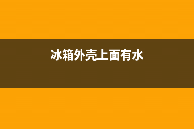 冰箱外壳有水渍怎么清洗(冰箱外壳有塑料油污怎么清洗)(冰箱外壳上面有水)