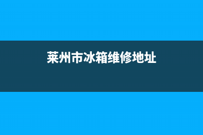 莱州市冰箱维修电话(莱州市创维冰箱售后电话)(莱州市冰箱维修地址)