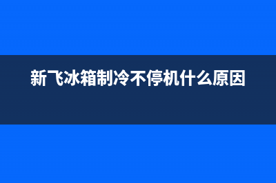 新飞冰箱制冷不好原因(新飞冰箱制冷不停机什么原因)