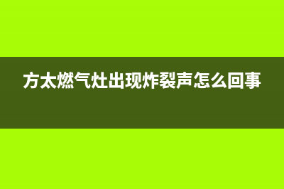 方太燃气灶出现滴滴响打不着火的时候是什么原因(方太燃气灶出现炸裂声怎么回事)