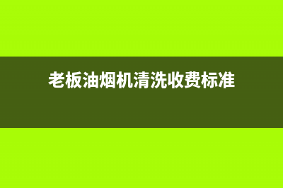 老板油烟机清洗妙招大全(老板油烟机清洗妙招顶吸)(老板油烟机清洗收费标准)