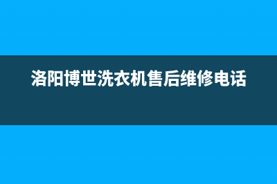 洛阳博世洗衣机售后服务电话(洛阳博世洗衣机售后维修电话)