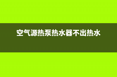 空气源热泵热水器应如何保养达最大能效(空气源热泵热水器不出热水)