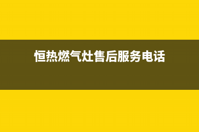 恒热燃气灶售后—全国统一售后服务中心(恒热燃气灶售后服务电话)