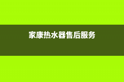 家康热水器维修热线(家康热水器售后服务)