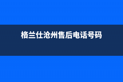 沧州市格兰仕洗衣机售后服务(沧州市格兰仕洗衣机售后服务电话)(格兰仕沧州售后电话号码)