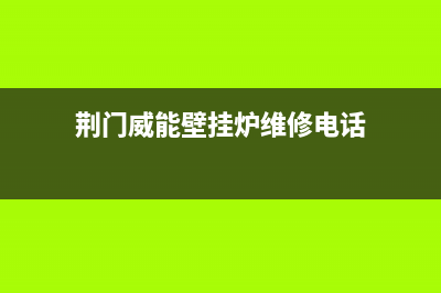 荆门威能壁挂炉维修电话(荆门威能壁挂炉维修价格)(荆门威能壁挂炉维修电话)