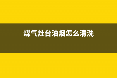 煤气灶清洗油烟机(煤气灶油烟机清洗小窍门)(煤气灶台油烟怎么清洗)