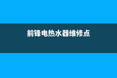 前锋电热水器维修(前锋电热水器维修点)