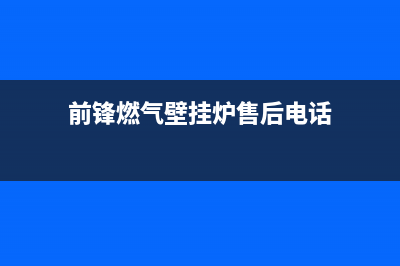 萧山区前锋壁挂炉维修哪服务好(萧山区前锋壁挂炉维修哪口碑好)(前锋燃气壁挂炉售后电话)