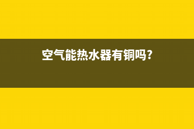 空气能热水器有哪些优缺点(空气能热水器有铜吗?)