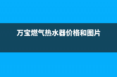 万宝燃气热水器故障维修(全国联保服务)各网点(万宝燃气热水器价格和图片)