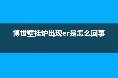 博世壁挂炉出现E1怎么办(博世壁挂炉出现er是怎么回事)