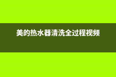 美的热水器清洗(美的热水器清洗全过程视频)