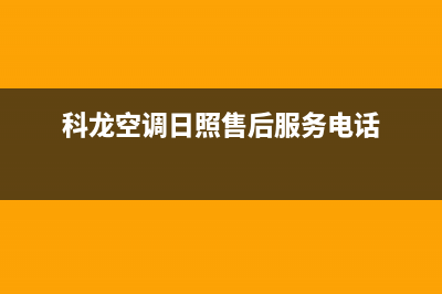 科龙空调日照售后服务(科龙空调售后赣榆)(科龙空调日照售后服务电话)