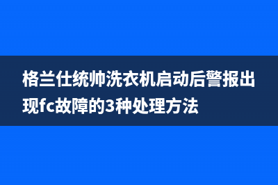 格兰仕统帅洗衣机启动后警报出现fc故障的3种处理方法