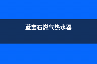 蓝宝石燃气热水器售后维修(全国联保服务)各网点(蓝宝石燃气热水器)