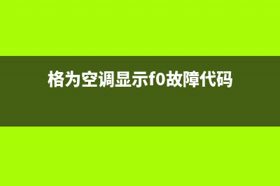 格锐空调故障码(格锐空调维修)(格为空调显示f0故障代码)